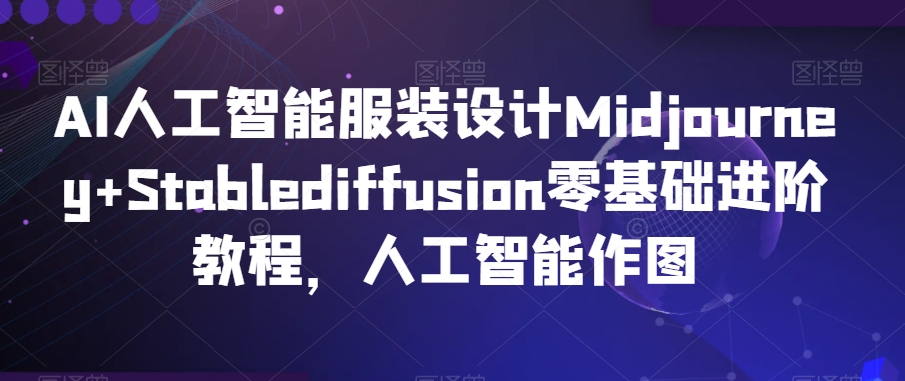 AI人工智能服装设计Midjourney+Stablediffusion零基础进阶教程，人工智能作图-婷好网络资源库