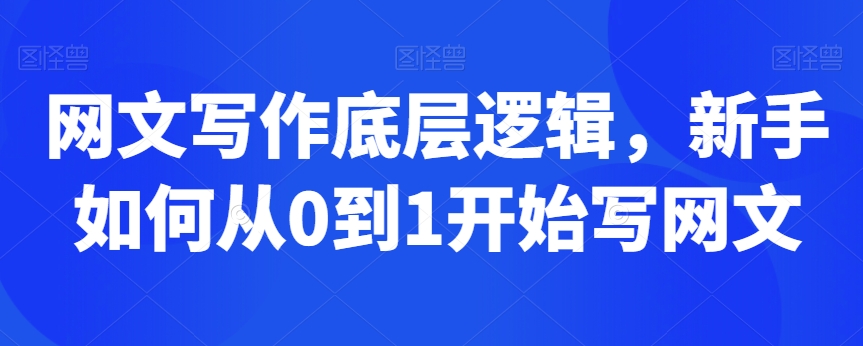 网文写作底层逻辑，新手如何从0到1开始写网文-婷好网络资源库