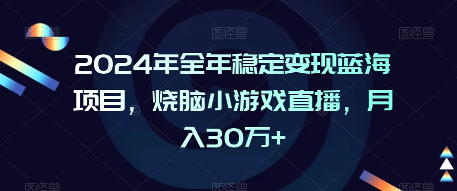 2024年全年稳定变现蓝海项目，烧脑小游戏直播，月入30万+【揭秘】-婷好网络资源库