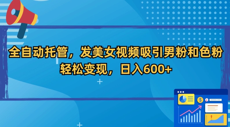 全自动托管，发美女视频吸引男粉和色粉，轻松变现，日入600+【揭秘】-婷好网络资源库