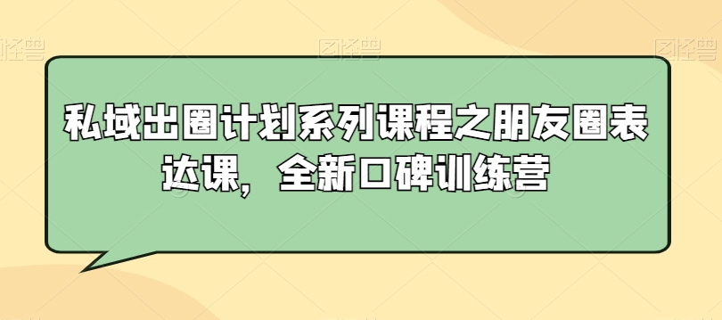 私域出圈计划系列课程之朋友圈表达课，全新口碑训练营-婷好网络资源库