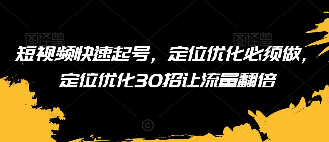 短视频快速起号，定位优化必须做，定位优化30招让流量翻倍-婷好网络资源库