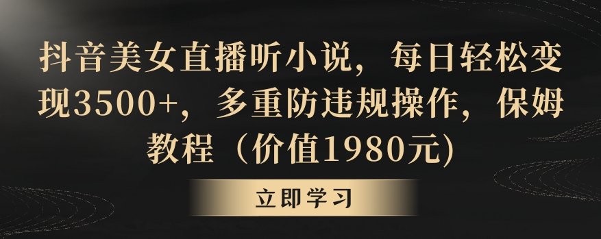 抖音美女直播听小说，每日轻松变现3500+，多重防违规操作，保姆教程（价值1980元)【揭秘】-婷好网络资源库