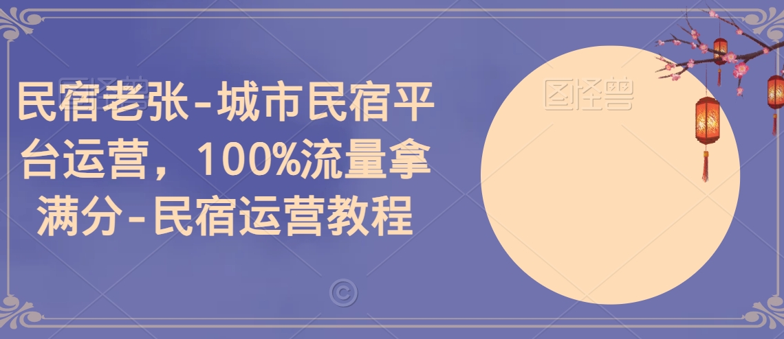 民宿老张-城市民宿平台运营，100%流量拿满分-民宿运营教程-婷好网络资源库