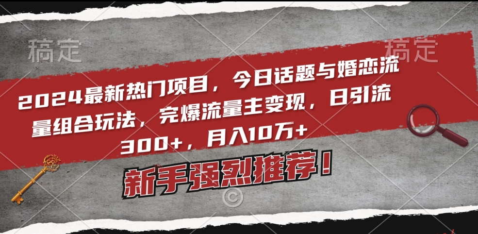 2024最新热门项目，今日话题与婚恋流量组合玩法，完爆流量主变现，日引流300+，月入10万+【揭秘】-婷好网络资源库