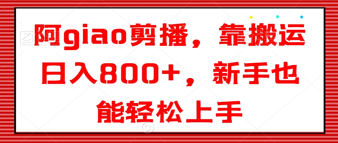 阿giao剪播，靠搬运日入800+，新手也能轻松上手【揭秘】-婷好网络资源库