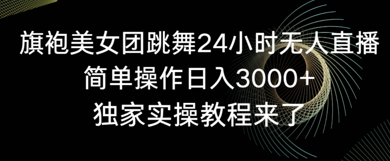旗袍美女团跳舞24小时无人直播，简单操作日入3000+，独家实操教程来了【揭秘】-婷好网络资源库