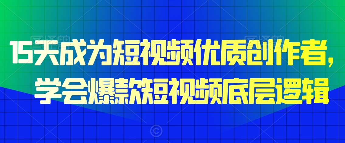 15天成为短视频优质创作者，​学会爆款短视频底层逻辑-婷好网络资源库