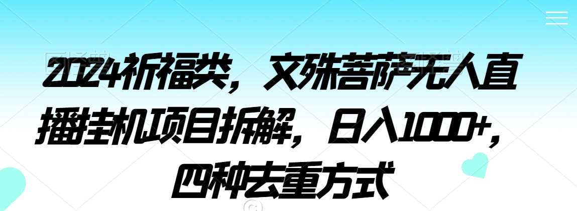 2024祈福类，文殊菩萨无人直播挂机项目拆解，日入1000+，四种去重方式【揭秘】-婷好网络资源库