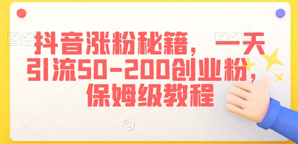 抖音涨粉秘籍，一天引流50-200创业粉，保姆级教程【揭秘】-婷好网络资源库