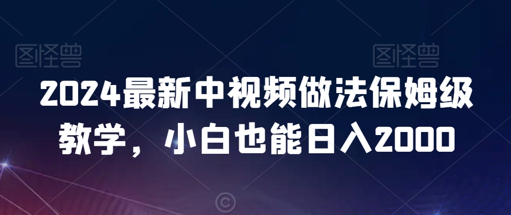 2024最新中视频做法保姆级教学，小白也能日入2000【揭秘】-婷好网络资源库