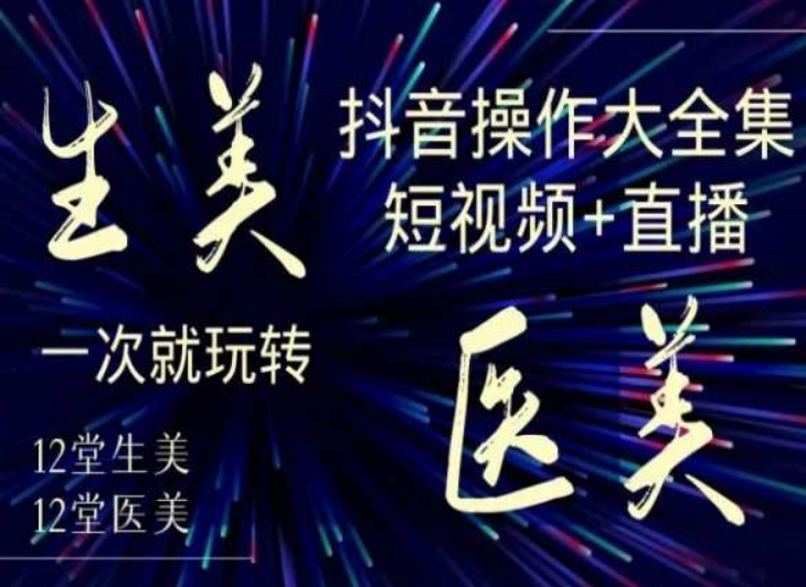 美业全干货·生美·医美抖音操作合集，短视频+直播，一次就玩转-婷好网络资源库