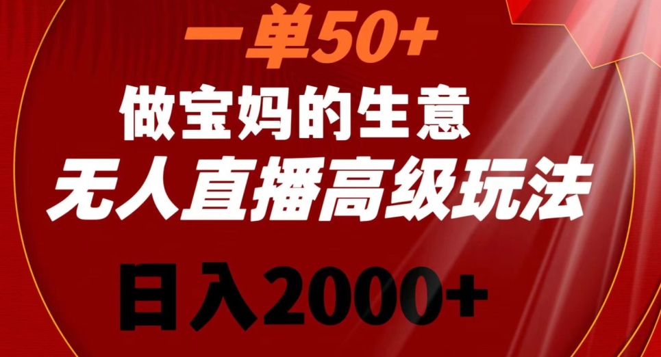 一单50做宝妈的生意，新生儿胎教资料无人直播高级玩法，日入2000+【揭秘】-婷好网络资源库