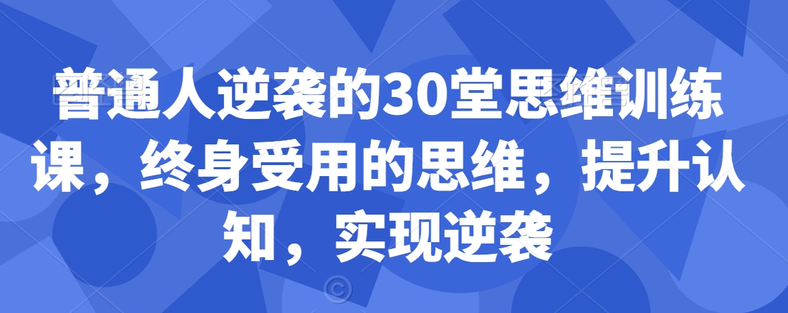 普通人逆袭的30堂思维训练课，​终身受用的思维，提升认知，实现逆袭-婷好网络资源库