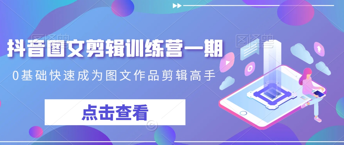 抖音图文剪辑训练营一期，0基础快速成为图文作品剪辑高手-婷好网络资源库