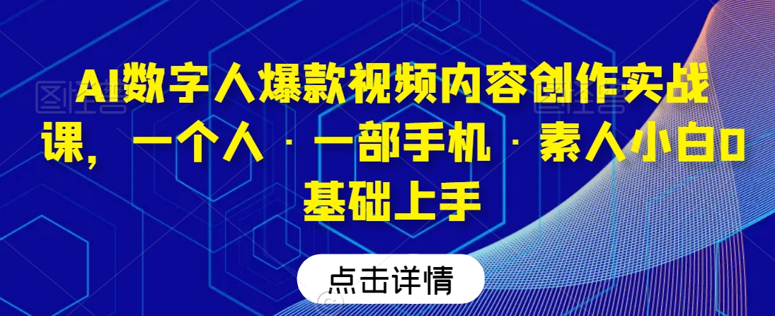 AI数字人爆款视频内容创作实战课，一个人·一部手机·素人小白0基础上手-婷好网络资源库