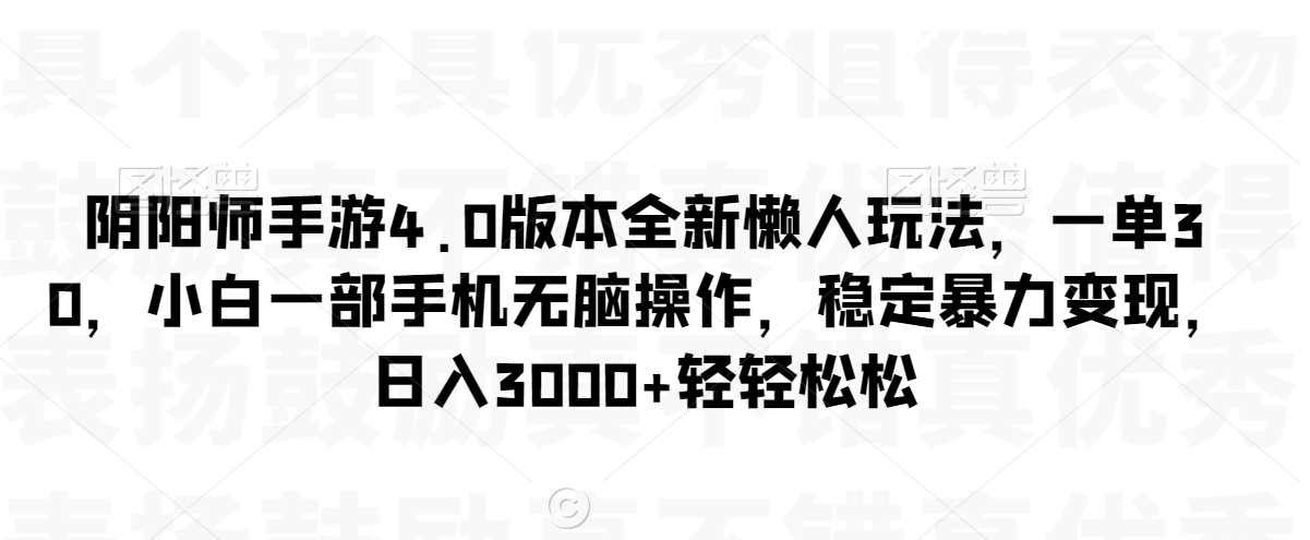 阴阳师手游4.0版本全新懒人玩法，一单30，小白一部手机无脑操作，稳定暴力变现【揭秘】-婷好网络资源库