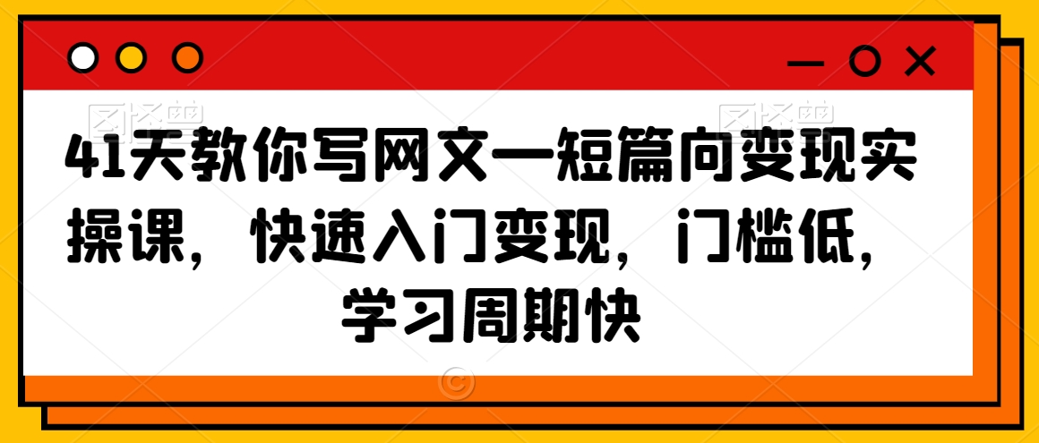 41天教你写网文—短篇向变现实操课，快速入门变现，门槛低，学习周期快-婷好网络资源库