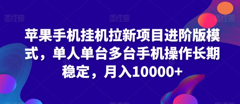 苹果手机挂机拉新项目进阶版模式，单人单台多台手机操作长期稳定，月入10000+【揭秘】-婷好网络资源库