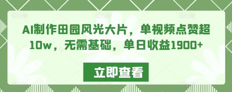 AI制作田园风光大片，单视频点赞超10w，无需基础，单日收益1900+【揭秘】-婷好网络资源库