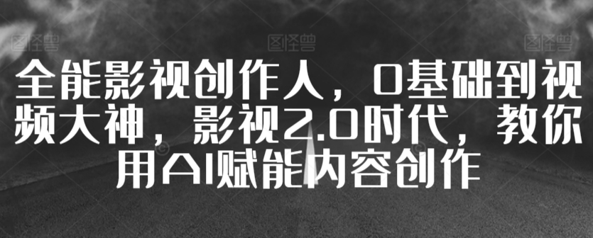 全能影视创作人，0基础到视频大神，影视2.0时代，教你用AI赋能内容创作-婷好网络资源库