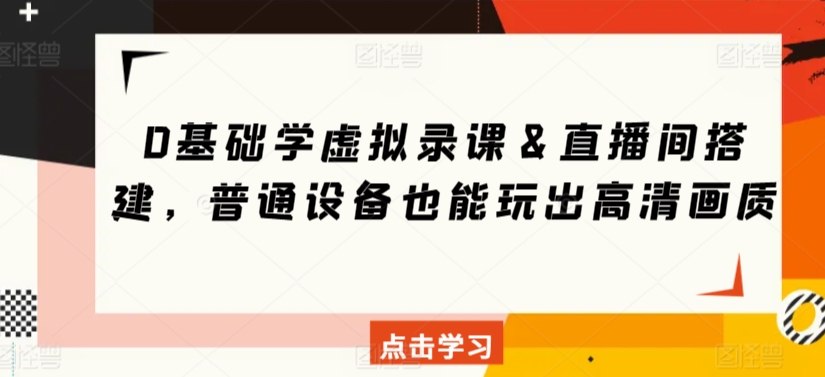 0基础学虚拟录课＆直播间搭建，普通设备也能玩出高清画质-婷好网络资源库