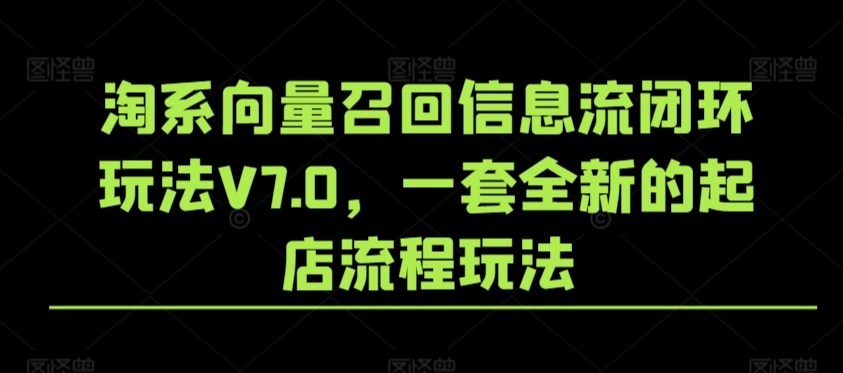 淘系向量召回信息流闭环玩法V7.0，一套全新的起店流程玩法-婷好网络资源库