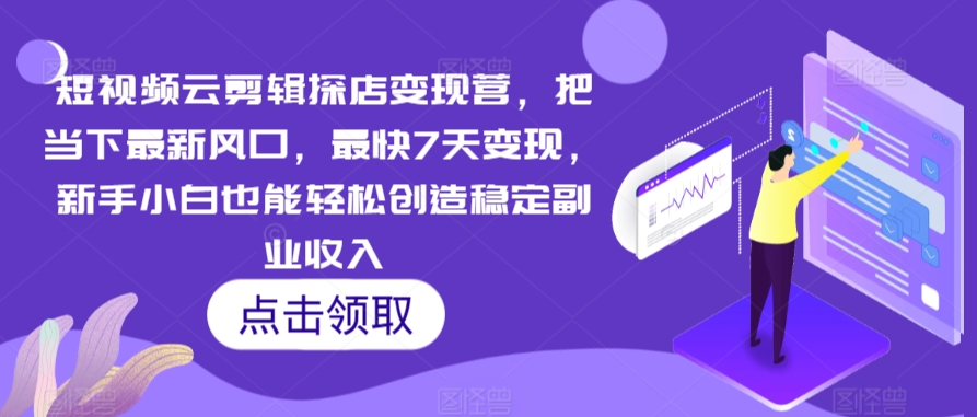 短视频云剪辑探店变现营，把当下最新风口，最快7天变现，新手小白也能轻松创造稳定副业收入-婷好网络资源库