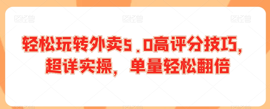 轻松玩转外卖5.0高评分技巧，超详实操，单量轻松翻倍-婷好网络资源库