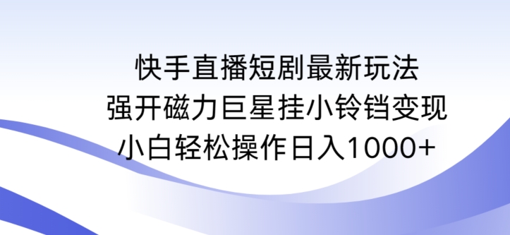 快手直播短剧最新玩法，强开磁力巨星挂小铃铛变现，小白轻松操作日入1000+【揭秘】-婷好网络资源库