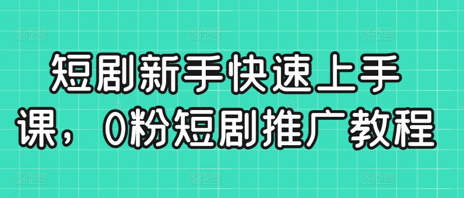 短剧新手快速上手课，0粉短剧推广教程-婷好网络资源库