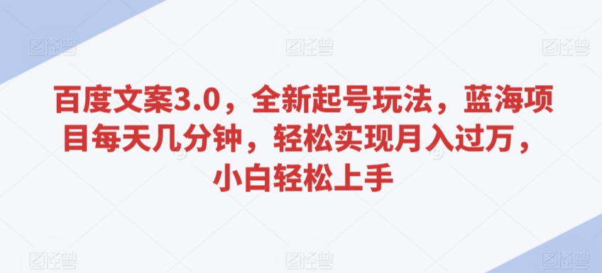 百度文案3.0，全新起号玩法，蓝海项目每天几分钟，轻松实现月入过万，小白轻松上手【揭秘】-婷好网络资源库