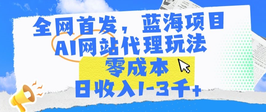 全网首发，蓝海项目，AI网站代理玩法，零成本日收入1-3千+【揭秘】-婷好网络资源库