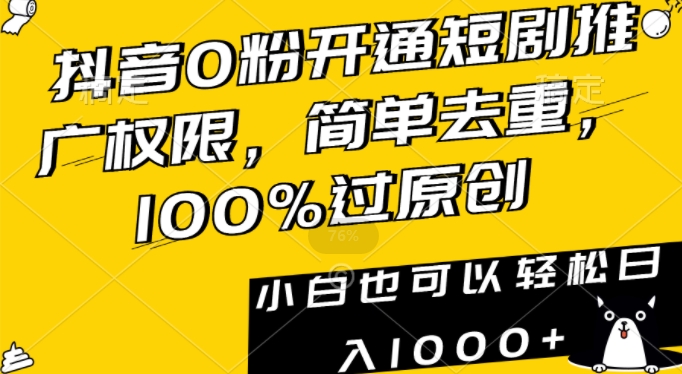 抖音0粉开通短剧推广权限，简单去重，100%过原创，小白也可以轻松日入1000+【揭秘】-婷好网络资源库