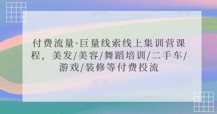 付费流量·巨量线索线上集训营课程，美发/美容/舞蹈培训/二手车/游戏/装修等付费投流-婷好网络资源库