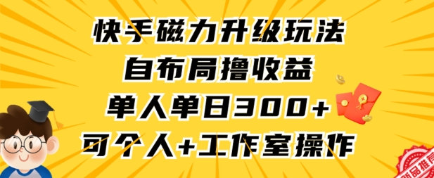 快手磁力升级玩法，自布局撸收益，单人单日300+，个人工作室均可操作【揭秘】-婷好网络资源库