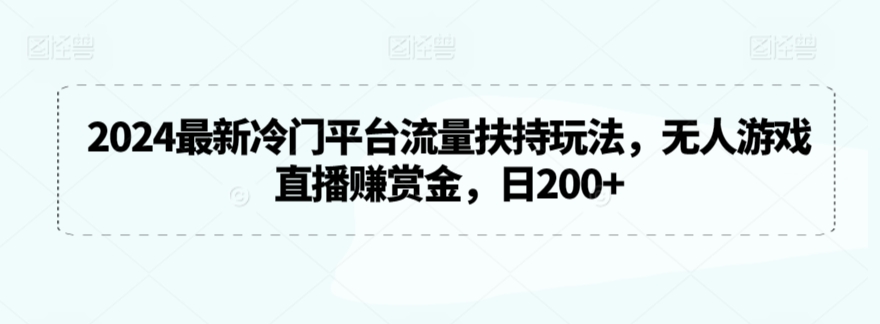 2024最新冷门平台流量扶持玩法，无人游戏直播赚赏金，日200+【揭秘】-婷好网络资源库