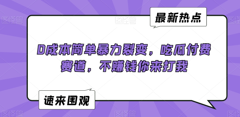 0成本简单暴力裂变，吃瓜付费赛道，不赚钱你来打我【揭秘】-婷好网络资源库