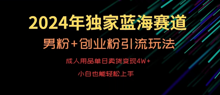 2024年独家蓝海赛道，成人用品单日卖货变现4W+，男粉+创业粉引流玩法，不愁搞不到流量【揭秘】-婷好网络资源库