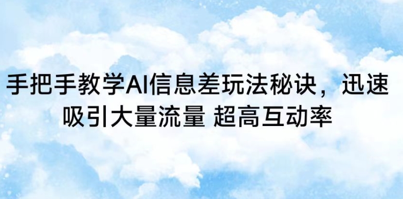 手把手教学AI信息差玩法秘诀，迅速吸引大量流量，超高互动率【揭秘】-婷好网络资源库