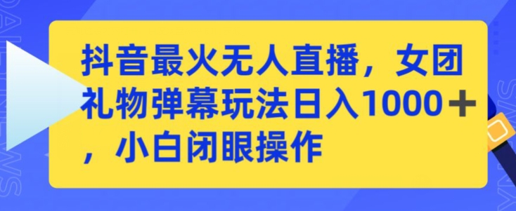 抖音最火无人直播，女团礼物弹幕玩法，日赚一千＋，小白闭眼操作【揭秘】-婷好网络资源库