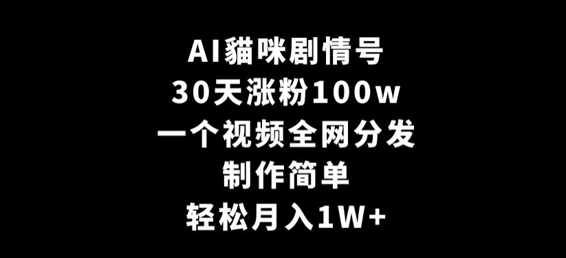 AI貓咪剧情号，30天涨粉100w，制作简单，一个视频全网分发，轻松月入1W+【揭秘】-婷好网络资源库