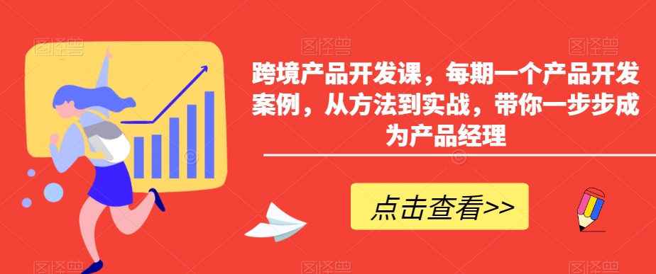 跨境产品开发课，每期一个产品开发案例，从方法到实战，带你一步步成为产品经理-婷好网络资源库