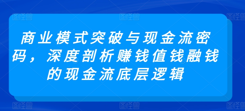 商业模式突破与现金流密码，深度剖析赚钱值钱融钱的现金流底层逻辑-婷好网络资源库