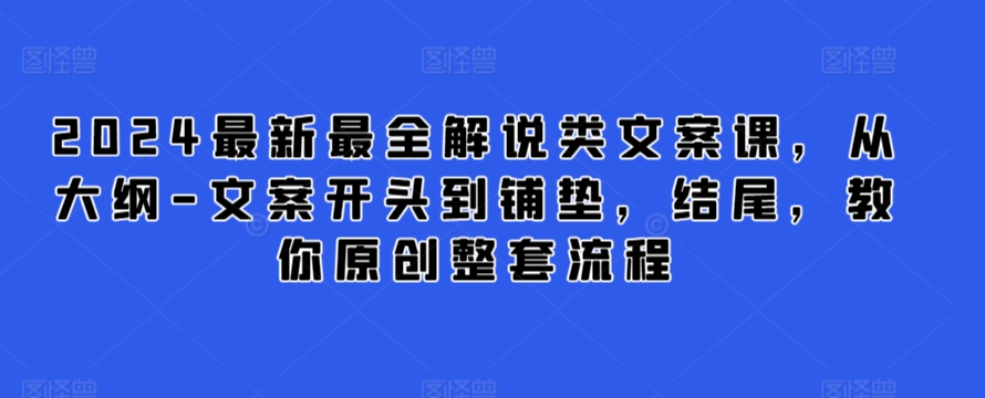 2024最新最全解说类文案课，从大纲-文案开头到铺垫，结尾，教你原创整套流程-婷好网络资源库