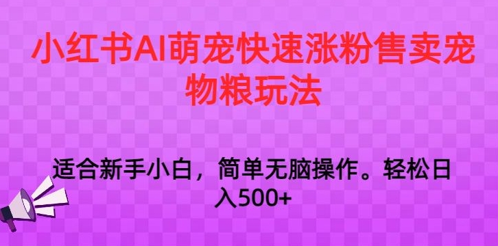 小红书AI萌宠快速涨粉售卖宠物粮玩法，日入1000+【揭秘】-婷好网络资源库