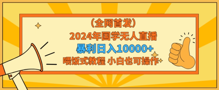 全网首发2024年国学无人直播暴力日入1w，加喂饭式教程，小白也可操作【揭秘】-婷好网络资源库