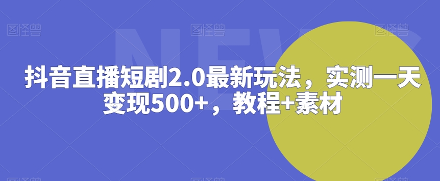 抖音直播短剧2.0最新玩法，实测一天变现500+，教程+素材【揭秘】-婷好网络资源库