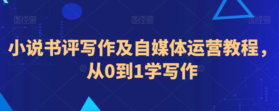 小说书评写作及自媒体运营教程，从0到1学写作-婷好网络资源库