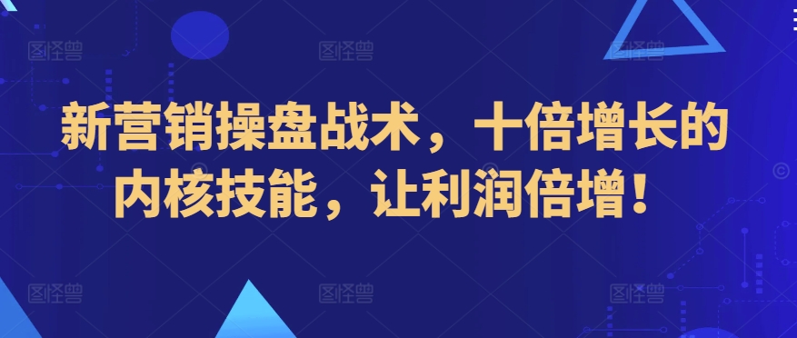 新营销操盘战术，十倍增长的内核技能，让利润倍增！-婷好网络资源库